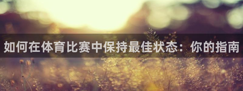 如何在体育比赛中保持最佳状态：你的指南