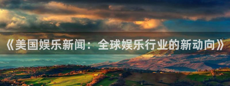《美国娱乐新闻：全球娱乐行业的新动向》