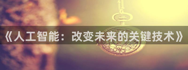 《人工智能：改变未来的关键技术》